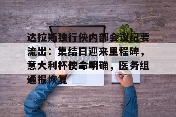 关于达拉斯独行侠内部会议纪要流出：集结日迎来里程碑，意大利杯使命明确，医务组通报恢复的信息开云体育网页版入口